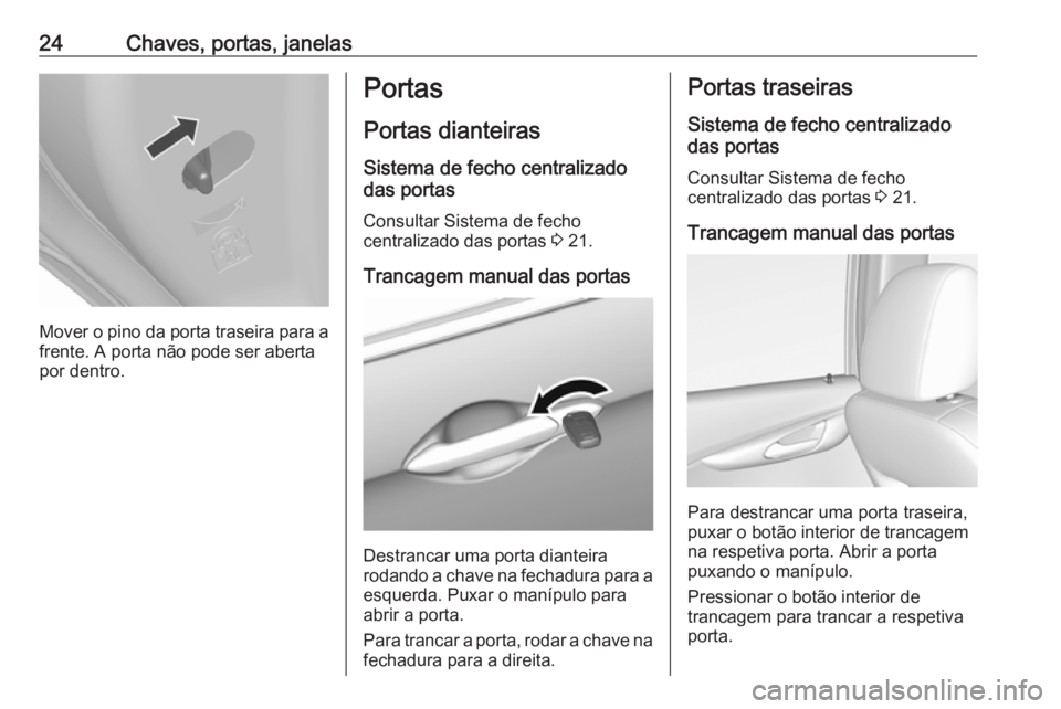 OPEL KARL 2017  Manual de Instruções (in Portugues) 24Chaves, portas, janelas
Mover o pino da porta traseira para afrente. A porta não pode ser aberta
por dentro.
Portas
Portas dianteiras Sistema de fecho centralizado
das portas
Consultar Sistema de f