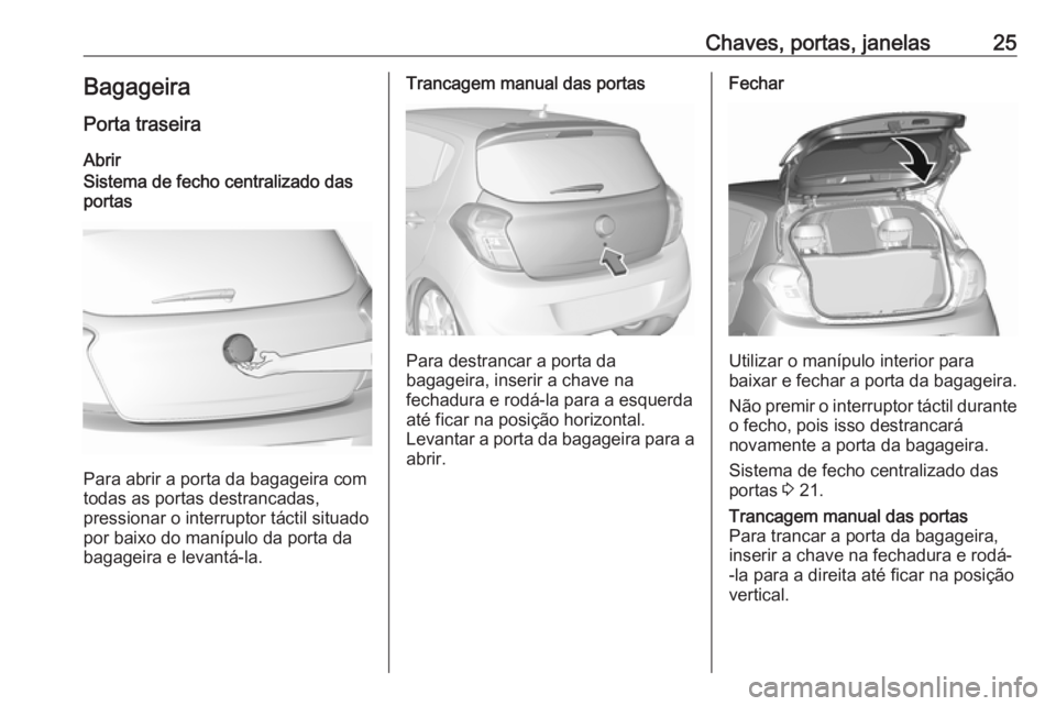 OPEL KARL 2017  Manual de Instruções (in Portugues) Chaves, portas, janelas25Bagageira
Porta traseira
AbrirSistema de fecho centralizado das
portas
Para abrir a porta da bagageira com
todas as portas destrancadas,
pressionar o interruptor táctil situa