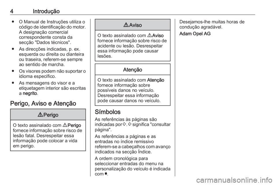 OPEL KARL 2017  Manual de Instruções (in Portugues) 4Introdução● O Manual de Instruções utiliza ocódigo de identificação do motor.
A designação comercial
correspondente consta da
secção "Dados técnicos".
● As direcções indicad