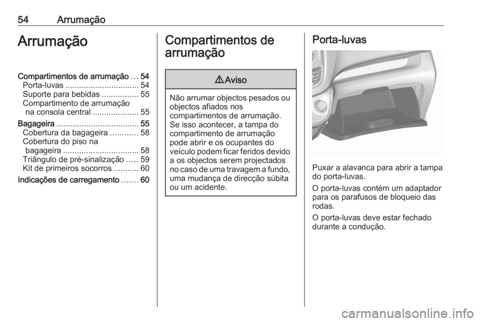 OPEL KARL 2017 Manual de Instruções (in Portugues) 54ArrumaçãoArrumaçãoCompartimentos de arrumação...54
Porta-luvas ................................ 54
Suporte para bebidas ................55
Compartimento de arrumação na consola central ..... OPEL KARL 2017 Manual de Instruções (in Portugues) 54ArrumaçãoArrumaçãoCompartimentos de arrumação...54
Porta-luvas ................................ 54
Suporte para bebidas ................55
Compartimento de arrumação na consola central .....