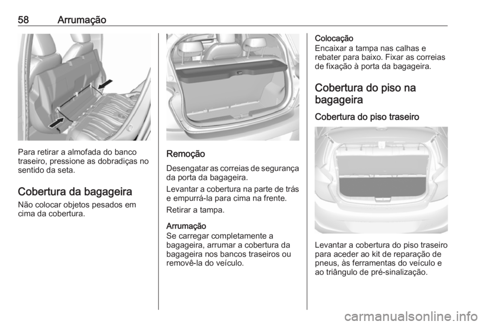 OPEL KARL 2017 Manual de Instruções (in Portugues) 58Arrumação
Para retirar a almofada do banco
traseiro, pressione as dobradiças no
sentido da seta.
Cobertura da bagageira Não colocar objetos pesados em
cima da cobertura.Remoção
Desengatar as c OPEL KARL 2017 Manual de Instruções (in Portugues) 58Arrumação
Para retirar a almofada do banco
traseiro, pressione as dobradiças no
sentido da seta.
Cobertura da bagageira Não colocar objetos pesados em
cima da cobertura.Remoção
Desengatar as c
