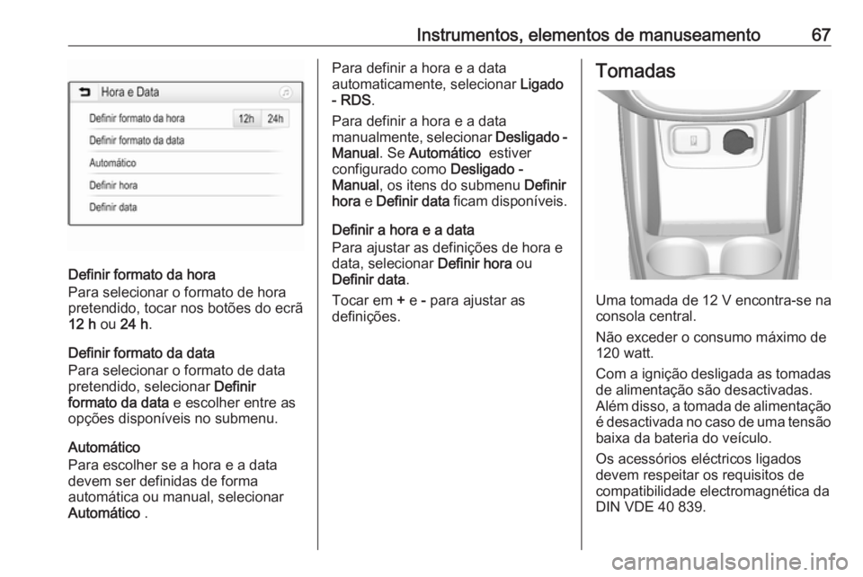 OPEL KARL 2017 Manual de Instruções (in Portugues) Instrumentos, elementos de manuseamento67
Definir formato da hora
Para selecionar o formato de hora
pretendido, tocar nos botões do ecrã
12 h ou 24 h .
Definir formato da data
Para selecionar o for OPEL KARL 2017 Manual de Instruções (in Portugues) Instrumentos, elementos de manuseamento67
Definir formato da hora
Para selecionar o formato de hora
pretendido, tocar nos botões do ecrã
12 h ou 24 h .
Definir formato da data
Para selecionar o for
