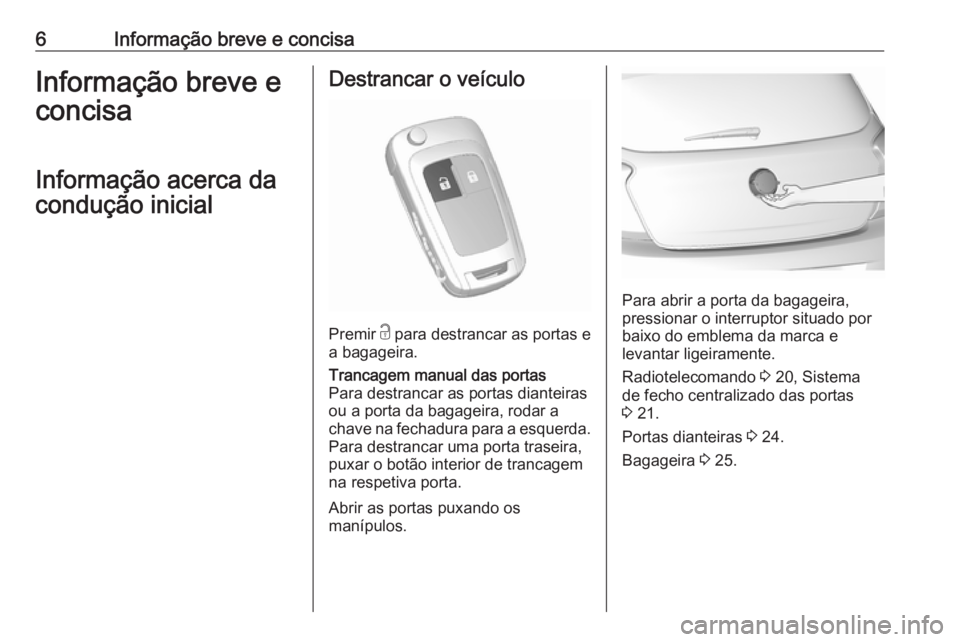 OPEL KARL 2017 Manual de Instruções (in Portugues) 6Informação breve e concisaInformação breve e
concisa
Informação acerca da
condução inicialDestrancar o veículo
Premir c para destrancar as portas e
a bagageira.
Trancagem manual das portas
OPEL KARL 2017 Manual de Instruções (in Portugues) 6Informação breve e concisaInformação breve e
concisa
Informação acerca da
condução inicialDestrancar o veículo
Premir c para destrancar as portas e
a bagageira.
Trancagem manual das portas
