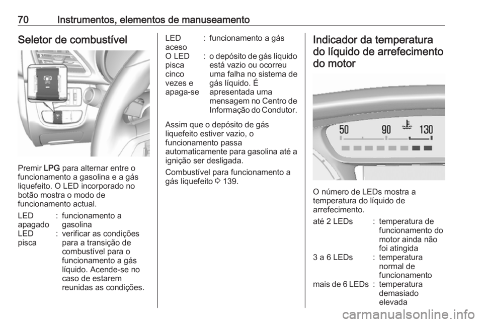 OPEL KARL 2017 Manual de Instruções (in Portugues) 70Instrumentos, elementos de manuseamentoSeletor de combustível
Premir LPG para alternar entre o
funcionamento a gasolina e a gás
liquefeito. O LED incorporado no
botão mostra o modo de
funcionamen OPEL KARL 2017 Manual de Instruções (in Portugues) 70Instrumentos, elementos de manuseamentoSeletor de combustível
Premir LPG para alternar entre o
funcionamento a gasolina e a gás
liquefeito. O LED incorporado no
botão mostra o modo de
funcionamen