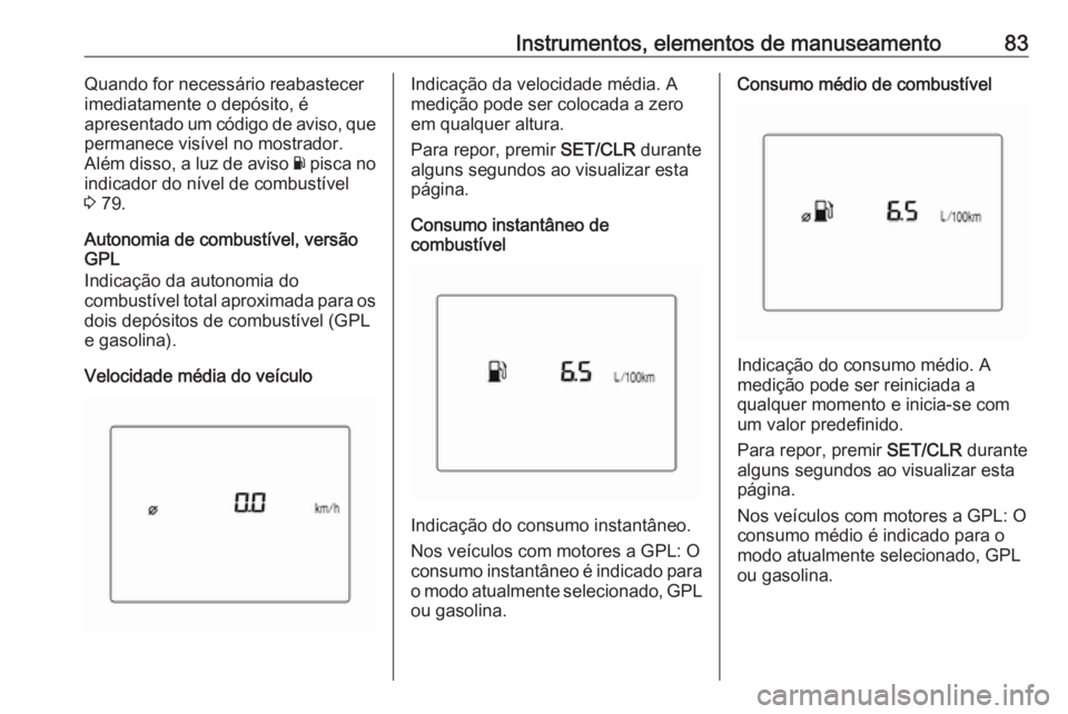 OPEL KARL 2017 Manual de Instruções (in Portugues) Instrumentos, elementos de manuseamento83Quando for necessário reabastecer
imediatamente o depósito, é
apresentado um código de aviso, que
permanece visível no mostrador.
Além disso, a luz de av OPEL KARL 2017 Manual de Instruções (in Portugues) Instrumentos, elementos de manuseamento83Quando for necessário reabastecer
imediatamente o depósito, é
apresentado um código de aviso, que
permanece visível no mostrador.
Além disso, a luz de av