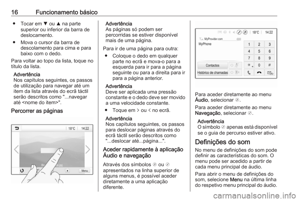 OPEL KARL 2017.5  Manual de Informação e Lazer (in Portugues) 16Funcionamento básico● Tocar em S ou  R na parte
superior ou inferior da barra de
deslocamento.
● Mova o cursor da barra de descolamento para cima e para
baixo com o dedo.
Para voltar ao topo da