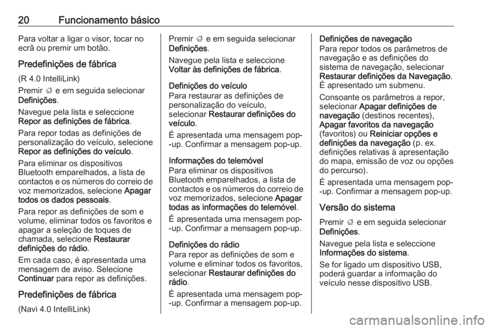 OPEL KARL 2017.5 Manual de Informação e Lazer (in Portugues) 20Funcionamento básicoPara voltar a ligar o visor, tocar no
ecrã ou premir um botão.
Predefinições de fábrica (R 4.0 IntelliLink)
Premir ; e em seguida selecionar
Definições .
Navegue pela li OPEL KARL 2017.5 Manual de Informação e Lazer (in Portugues) 20Funcionamento básicoPara voltar a ligar o visor, tocar no
ecrã ou premir um botão.
Predefinições de fábrica (R 4.0 IntelliLink)
Premir ; e em seguida selecionar
Definições .
Navegue pela li