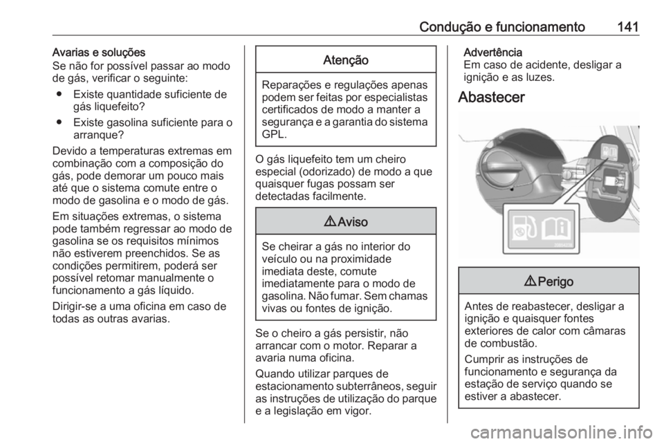 OPEL KARL 2017.5 Manual de Instruções (in Portugues) Condução e funcionamento141Avarias e soluções
Se não for possível passar ao modo
de gás, verificar o seguinte:
● Existe quantidade suficiente de gás liquefeito?
● Existe gasolina suficient OPEL KARL 2017.5 Manual de Instruções (in Portugues) Condução e funcionamento141Avarias e soluções
Se não for possível passar ao modo
de gás, verificar o seguinte:
● Existe quantidade suficiente de gás liquefeito?
● Existe gasolina suficient