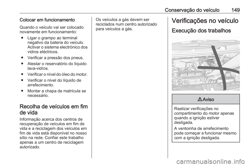 OPEL KARL 2017.5 Manual de Instruções (in Portugues) Conservação do veículo149Colocar em funcionamentoQuando o veículo vai ser colocado
novamente em funcionamento:
● Ligar o grampo ao terminal negativo da bateria do veículo.
Activar o sistema ele OPEL KARL 2017.5 Manual de Instruções (in Portugues) Conservação do veículo149Colocar em funcionamentoQuando o veículo vai ser colocado
novamente em funcionamento:
● Ligar o grampo ao terminal negativo da bateria do veículo.
Activar o sistema ele