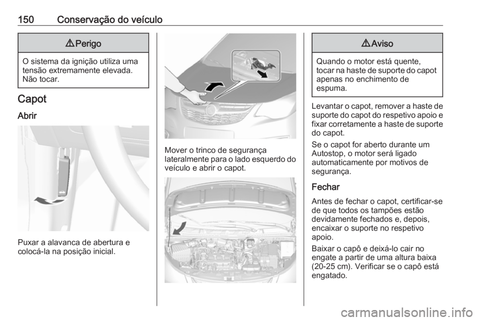 OPEL KARL 2017.5 Manual de Instruções (in Portugues) 150Conservação do veículo9Perigo
O sistema da ignição utiliza uma
tensão extremamente elevada. Não tocar.
Capot
Abrir
Puxar a alavanca de abertura e
colocá-la na posição inicial.
Mover o tri OPEL KARL 2017.5 Manual de Instruções (in Portugues) 150Conservação do veículo9Perigo
O sistema da ignição utiliza uma
tensão extremamente elevada. Não tocar.
Capot
Abrir
Puxar a alavanca de abertura e
colocá-la na posição inicial.
Mover o tri