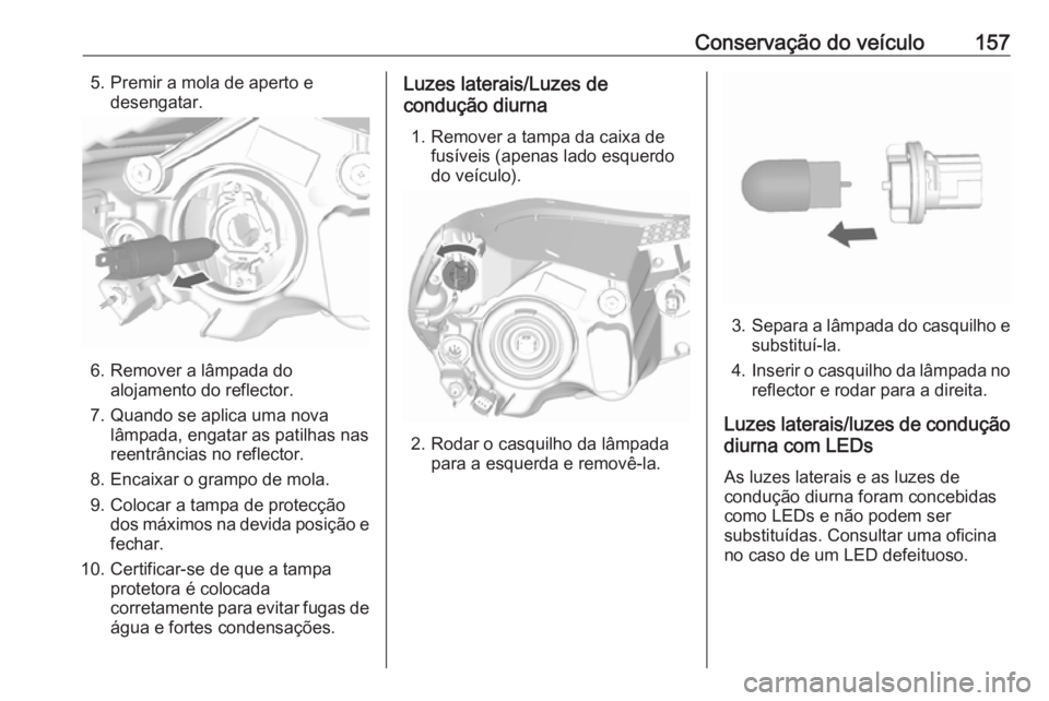 OPEL KARL 2017.5 Manual de Instruções (in Portugues) Conservação do veículo1575. Premir a mola de aperto edesengatar.
6. Remover a lâmpada do alojamento do reflector.
7. Quando se aplica uma nova lâmpada, engatar as patilhas nas
reentrâncias no re OPEL KARL 2017.5 Manual de Instruções (in Portugues) Conservação do veículo1575. Premir a mola de aperto edesengatar.
6. Remover a lâmpada do alojamento do reflector.
7. Quando se aplica uma nova lâmpada, engatar as patilhas nas
reentrâncias no re