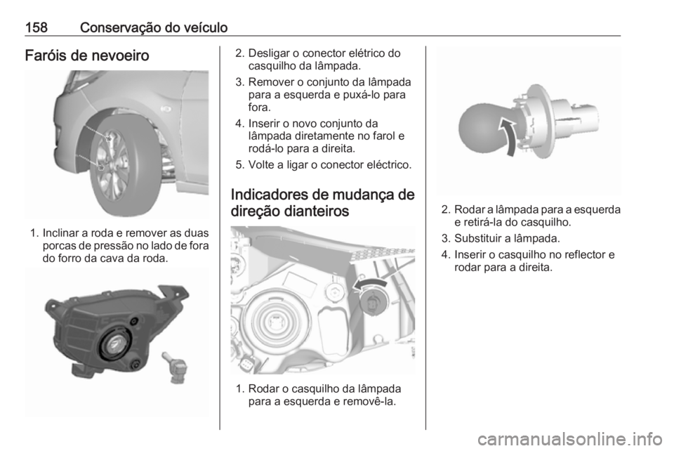 OPEL KARL 2017.5 Manual de Instruções (in Portugues) 158Conservação do veículoFaróis de nevoeiro
1.Inclinar a roda e remover as duas
porcas de pressão no lado de fora do forro da cava da roda.
2. Desligar o conector elétrico do casquilho da lâmpa OPEL KARL 2017.5 Manual de Instruções (in Portugues) 158Conservação do veículoFaróis de nevoeiro
1.Inclinar a roda e remover as duas
porcas de pressão no lado de fora do forro da cava da roda.
2. Desligar o conector elétrico do casquilho da lâmpa