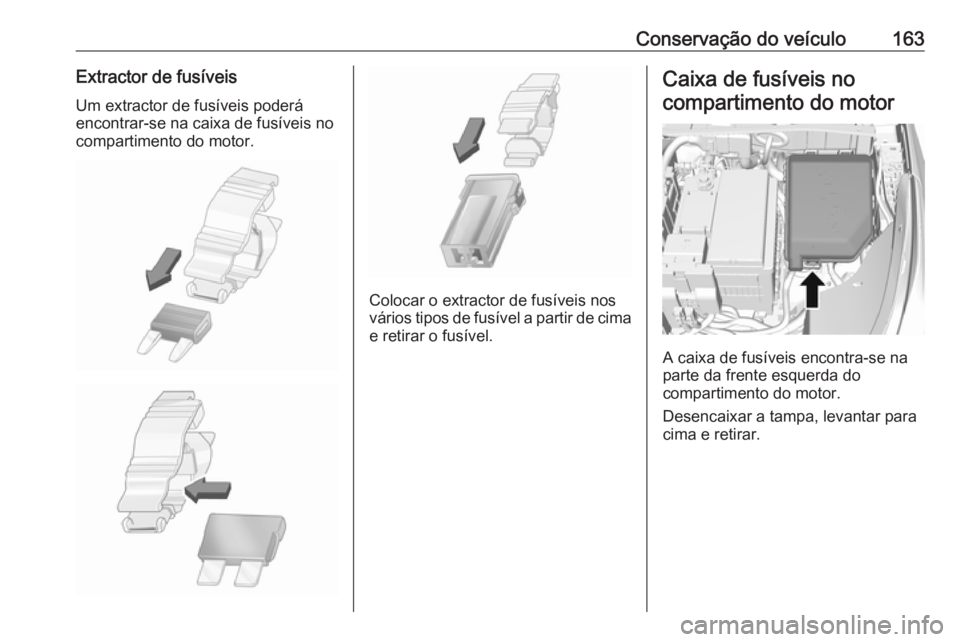OPEL KARL 2017.5 Manual de Instruções (in Portugues) Conservação do veículo163Extractor de fusíveisUm extractor de fusíveis poderá
encontrar-se na caixa de fusíveis no
compartimento do motor.
Colocar o extractor de fusíveis nos
vários tipos de OPEL KARL 2017.5 Manual de Instruções (in Portugues) Conservação do veículo163Extractor de fusíveisUm extractor de fusíveis poderá
encontrar-se na caixa de fusíveis no
compartimento do motor.
Colocar o extractor de fusíveis nos
vários tipos de