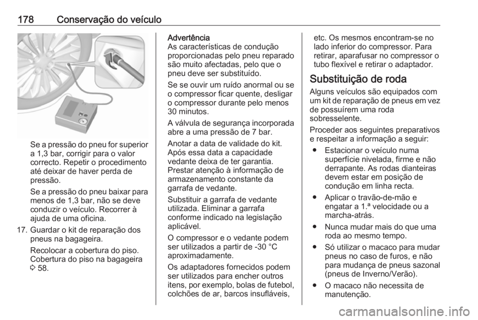 OPEL KARL 2017.5 Manual de Instruções (in Portugues) 178Conservação do veículo
Se a pressão do pneu for superior
a 1,3 bar, corrigir para o valor
correcto. Repetir o procedimento
até deixar de haver perda de
pressão.
Se a pressão do pneu baixar p OPEL KARL 2017.5 Manual de Instruções (in Portugues) 178Conservação do veículo
Se a pressão do pneu for superior
a 1,3 bar, corrigir para o valor
correcto. Repetir o procedimento
até deixar de haver perda de
pressão.
Se a pressão do pneu baixar p