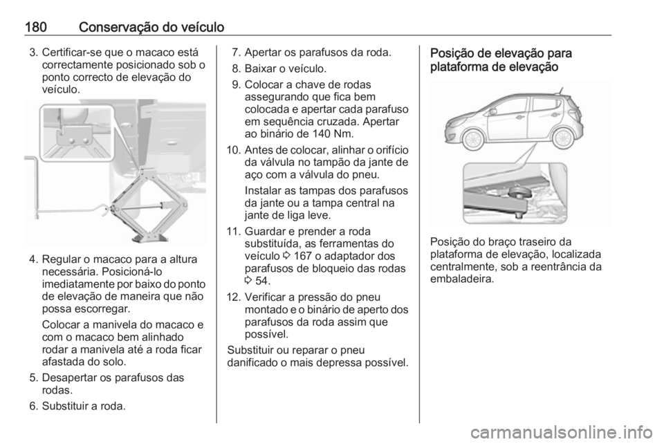 OPEL KARL 2017.5  Manual de Instruções (in Portugues) 180Conservação do veículo3. Certificar-se que o macaco estácorrectamente posicionado sob o
ponto correcto de elevação do
veículo.
4. Regular o macaco para a altura necessária. Posicioná-lo
im