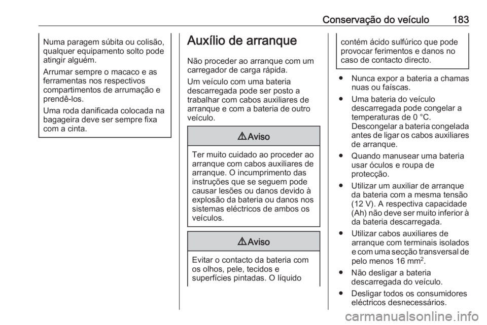 OPEL KARL 2017.5 Manual de Instruções (in Portugues) Conservação do veículo183Numa paragem súbita ou colisão,
qualquer equipamento solto pode
atingir alguém.
Arrumar sempre o macaco e as ferramentas nos respectivos
compartimentos de arrumação e
OPEL KARL 2017.5 Manual de Instruções (in Portugues) Conservação do veículo183Numa paragem súbita ou colisão,
qualquer equipamento solto pode
atingir alguém.
Arrumar sempre o macaco e as ferramentas nos respectivos
compartimentos de arrumação e