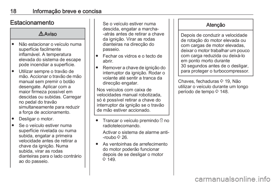 OPEL KARL 2017.5  Manual de Instruções (in Portugues) 18Informação breve e concisaEstacionamento9Aviso
● Não estacionar o veículo numa
superfície facilmente
inflamável. A temperatura
elevada do sistema de escape
pode incendiar a superfície.
● 