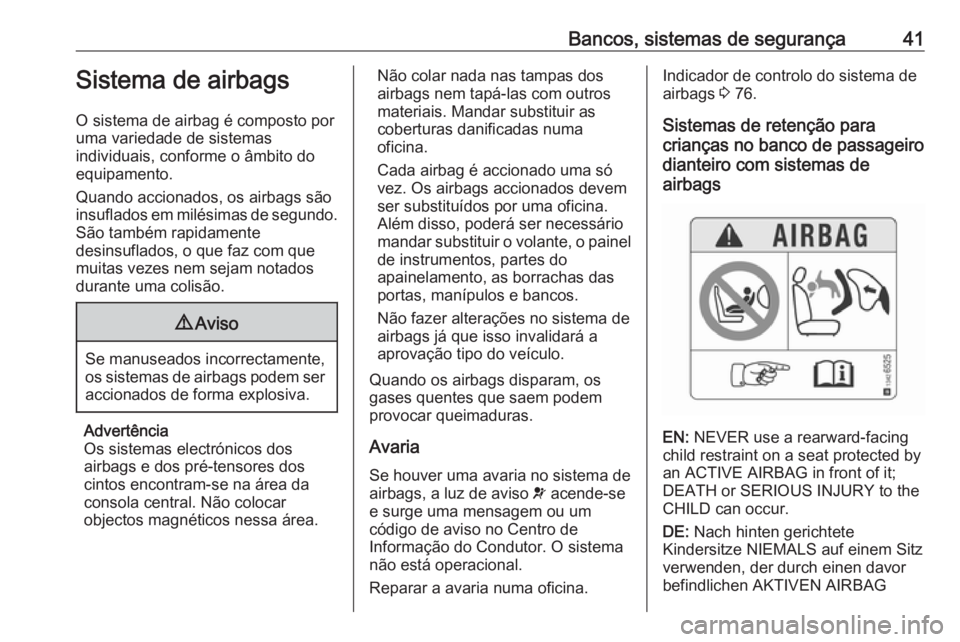 OPEL KARL 2017.5  Manual de Instruções (in Portugues) Bancos, sistemas de segurança41Sistema de airbags
O sistema de airbag é composto por
uma variedade de sistemas
individuais, conforme o âmbito do
equipamento.
Quando accionados, os airbags são
insu