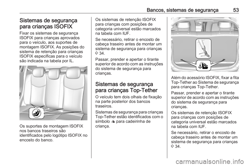 OPEL KARL 2017.5  Manual de Instruções (in Portugues) Bancos, sistemas de segurança53Sistemas de segurança
para crianças ISOFIX
Fixar os sistemas de segurança
ISOFIX para crianças aprovados
para o veículo, aos suportes de
montagem ISOFIX. As posiç