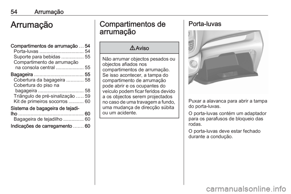 OPEL KARL 2017.5 Manual de Instruções (in Portugues) 54ArrumaçãoArrumaçãoCompartimentos de arrumação...54
Porta-luvas ................................ 54
Suporte para bebidas ................55
Compartimento de arrumação na consola central ..... OPEL KARL 2017.5 Manual de Instruções (in Portugues) 54ArrumaçãoArrumaçãoCompartimentos de arrumação...54
Porta-luvas ................................ 54
Suporte para bebidas ................55
Compartimento de arrumação na consola central .....