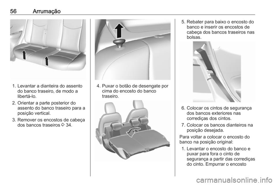 OPEL KARL 2017.5 Manual de Instruções (in Portugues) 56Arrumação
1. Levantar a dianteira do assentodo banco traseiro, de modo a
libertá-lo.
2. Orientar a parte posterior do assento do banco traseiro para a
posição vertical.
3. Remover os encostos d OPEL KARL 2017.5 Manual de Instruções (in Portugues) 56Arrumação
1. Levantar a dianteira do assentodo banco traseiro, de modo a
libertá-lo.
2. Orientar a parte posterior do assento do banco traseiro para a
posição vertical.
3. Remover os encostos d