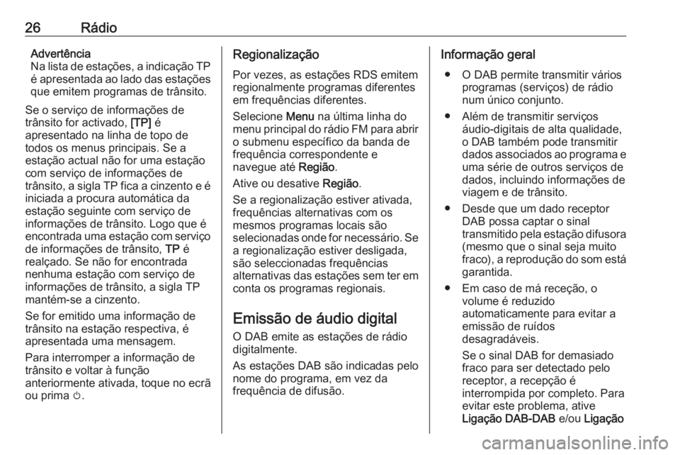 OPEL KARL 2018  Manual de Informação e Lazer (in Portugues) 26RádioAdvertência
Na lista de estações, a indicação TP
é apresentada ao lado das estações
que emitem programas de trânsito.
Se o serviço de informações de
trânsito for activado,  [TP] 