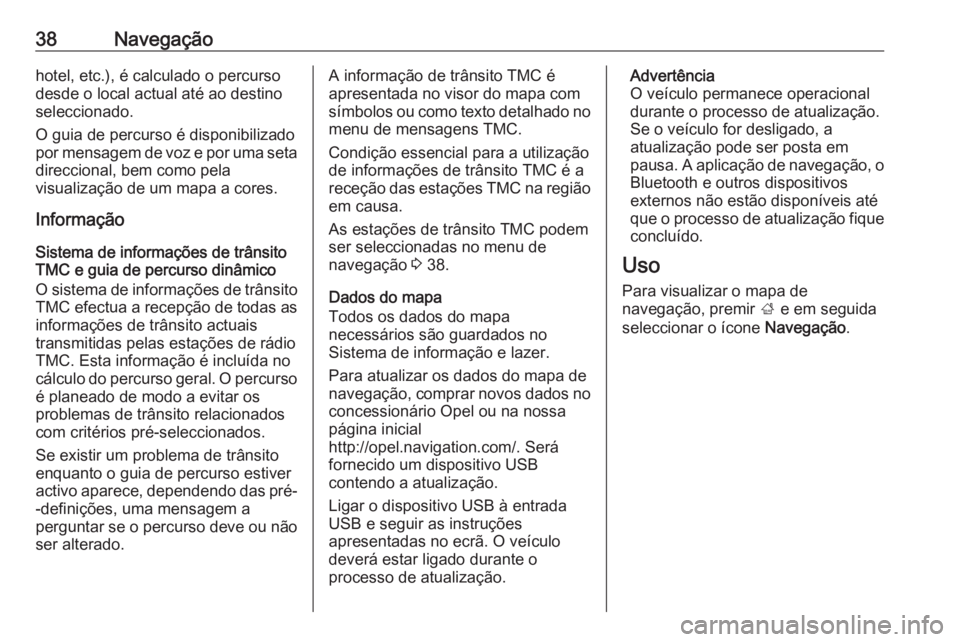 OPEL KARL 2018 Manual de Informação e Lazer (in Portugues) 38Navegaçãohotel, etc.), é calculado o percurso
desde o local actual até ao destino
seleccionado.
O guia de percurso é disponibilizado
por mensagem de voz e por uma seta
direccional, bem como pel OPEL KARL 2018 Manual de Informação e Lazer (in Portugues) 38Navegaçãohotel, etc.), é calculado o percurso
desde o local actual até ao destino
seleccionado.
O guia de percurso é disponibilizado
por mensagem de voz e por uma seta
direccional, bem como pel
