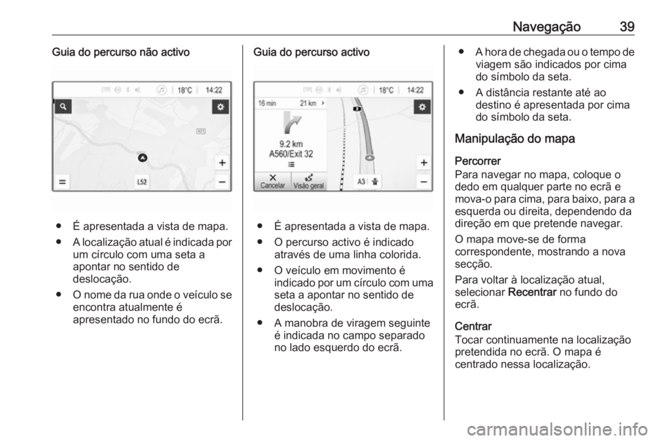 OPEL KARL 2018 Manual de Informação e Lazer (in Portugues) Navegação39Guia do percurso não activo
● É apresentada a vista de mapa.
● A localização atual é indicada por
um círculo com uma seta a
apontar no sentido de
deslocação.
● O nome da rua OPEL KARL 2018 Manual de Informação e Lazer (in Portugues) Navegação39Guia do percurso não activo
● É apresentada a vista de mapa.
● A localização atual é indicada por
um círculo com uma seta a
apontar no sentido de
deslocação.
● O nome da rua