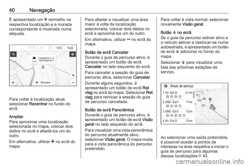 OPEL KARL 2018 Manual de Informação e Lazer (in Portugues) 40NavegaçãoÉ apresentado um d vermelho na
respectiva localização e a morada
correspondente é mostrada numa
etiqueta.
Para voltar à localização atual,
selecionar Recentrar no fundo do
ecrã.
OPEL KARL 2018 Manual de Informação e Lazer (in Portugues) 40NavegaçãoÉ apresentado um d vermelho na
respectiva localização e a morada
correspondente é mostrada numa
etiqueta.
Para voltar à localização atual,
selecionar Recentrar no fundo do
ecrã.