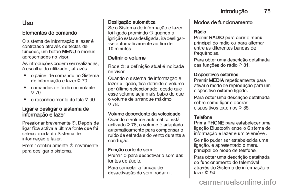 OPEL KARL 2018 Manual de Informação e Lazer (in Portugues) Introdução75Uso
Elementos de comando O sistema de informação e lazer é
controlado através de teclas de
funções, um botão MENU e menus
apresentados no visor.
As introduções podem ser realiz OPEL KARL 2018 Manual de Informação e Lazer (in Portugues) Introdução75Uso
Elementos de comando O sistema de informação e lazer é
controlado através de teclas de
funções, um botão MENU e menus
apresentados no visor.
As introduções podem ser realiz