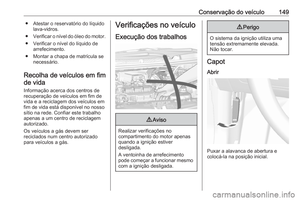 OPEL KARL 2018  Manual de Instruções (in Portugues) Conservação do veículo149● Atestar o reservatório do líquidolava-vidros.
● Verificar o nível do óleo do motor.
● Verificar o nível do líquido de arrefecimento.
● Montar a chapa de mat