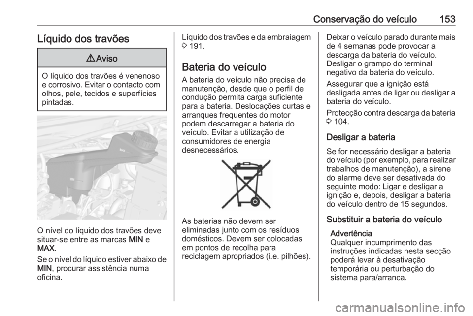 OPEL KARL 2018  Manual de Instruções (in Portugues) Conservação do veículo153Líquido dos travões9Aviso
O líquido dos travões é venenoso
e corrosivo. Evitar o contacto com olhos, pele, tecidos e superfícies
pintadas.
O nível do líquido dos tr