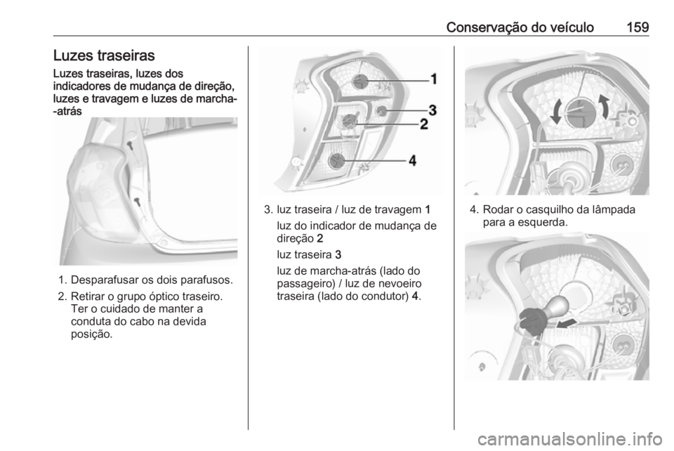 OPEL KARL 2018  Manual de Instruções (in Portugues) Conservação do veículo159Luzes traseirasLuzes traseiras, luzes dos
indicadores de mudança de direção,
luzes e travagem e luzes de marcha-
-atrás
1. Desparafusar os dois parafusos.
2. Retirar o 