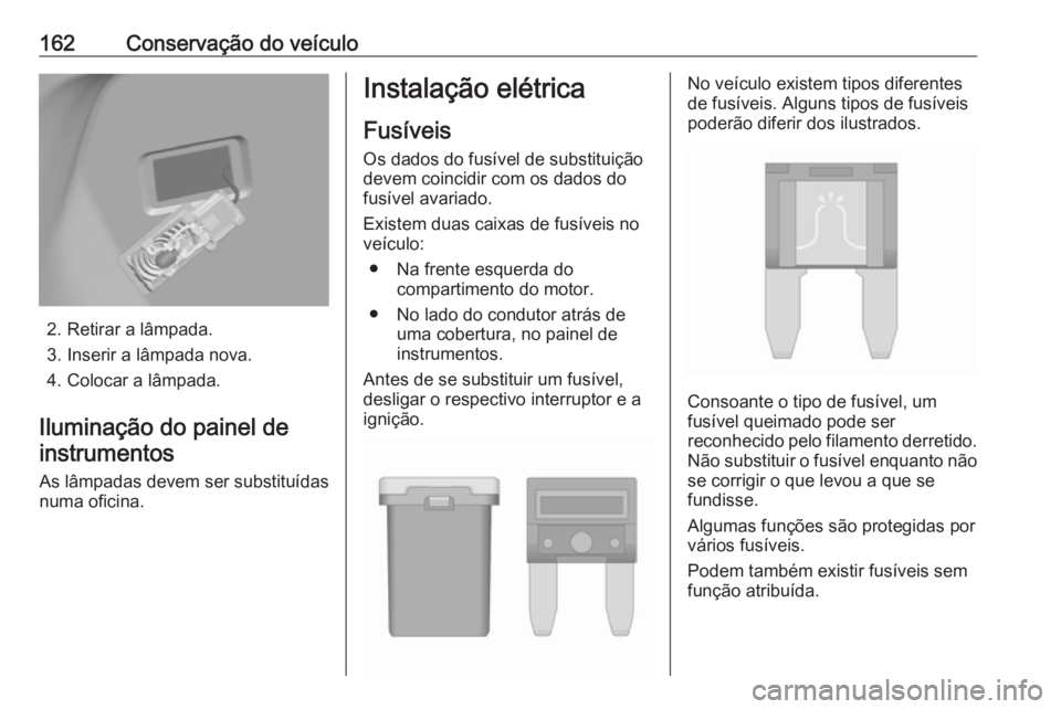 OPEL KARL 2018  Manual de Instruções (in Portugues) 162Conservação do veículo
2. Retirar a lâmpada.
3. Inserir a lâmpada nova.
4. Colocar a lâmpada.
Iluminação do painel de instrumentos
As lâmpadas devem ser substituídas
numa oficina.
Instala