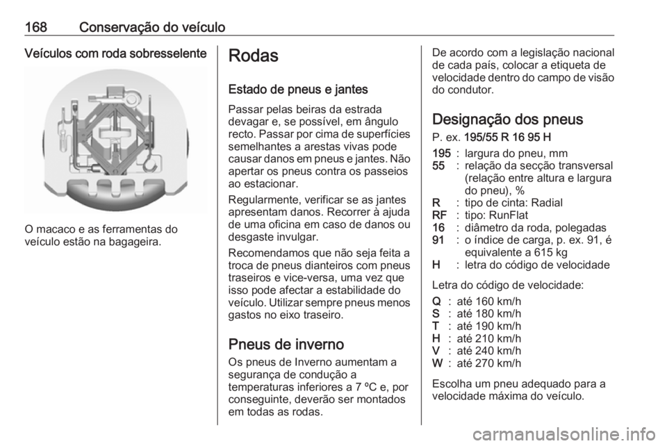 OPEL KARL 2018  Manual de Instruções (in Portugues) 168Conservação do veículoVeículos com roda sobresselente
O macaco e as ferramentas do
veículo estão na bagageira.
Rodas
Estado de pneus e jantes
Passar pelas beiras da estrada
devagar e, se poss