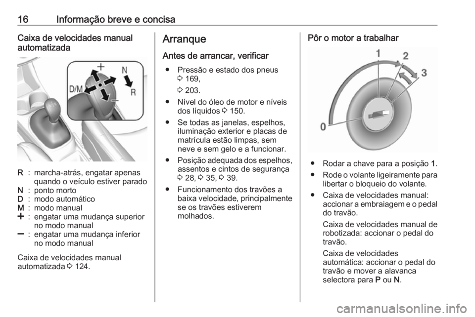 OPEL KARL 2018  Manual de Instruções (in Portugues) 16Informação breve e concisaCaixa de velocidades manual
automatizadaR:marcha-atrás, engatar apenas
quando o veículo estiver paradoN:ponto mortoD:modo automáticoM:modo manual<:engatar uma mudança