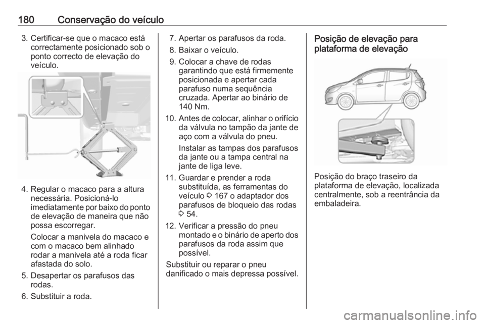 OPEL KARL 2018 Manual de Instruções (in Portugues) 180Conservação do veículo3. Certificar-se que o macaco estácorrectamente posicionado sob o
ponto correcto de elevação do
veículo.
4. Regular o macaco para a altura necessária. Posicioná-lo
im OPEL KARL 2018 Manual de Instruções (in Portugues) 180Conservação do veículo3. Certificar-se que o macaco estácorrectamente posicionado sob o
ponto correcto de elevação do
veículo.
4. Regular o macaco para a altura necessária. Posicioná-lo
im