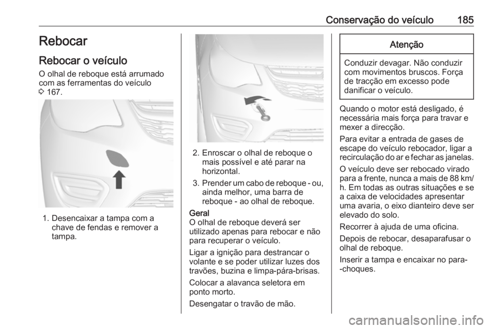 OPEL KARL 2018 Manual de Instruções (in Portugues) Conservação do veículo185Rebocar
Rebocar o veículo
O olhal de reboque está arrumado
com as ferramentas do veículo
3 167.
1. Desencaixar a tampa com a
chave de fendas e remover a
tampa.
2. Enros OPEL KARL 2018 Manual de Instruções (in Portugues) Conservação do veículo185Rebocar
Rebocar o veículo
O olhal de reboque está arrumado
com as ferramentas do veículo
3 167.
1. Desencaixar a tampa com a
chave de fendas e remover a
tampa.
2. Enros