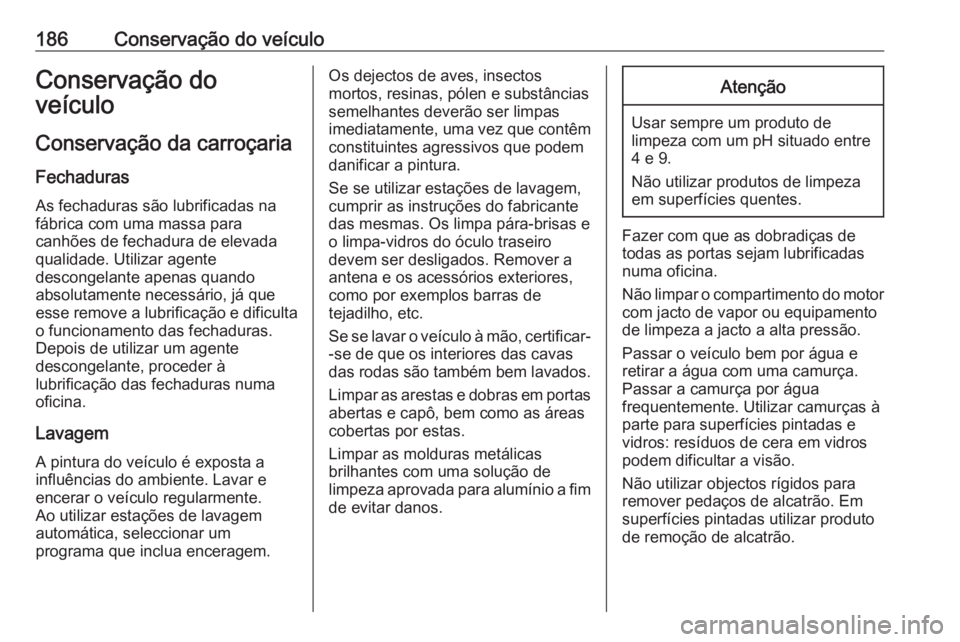 OPEL KARL 2018 Manual de Instruções (in Portugues) 186Conservação do veículoConservação do
veículo
Conservação da carroçaria
Fechaduras
As fechaduras são lubrificadas na
fábrica com uma massa para
canhões de fechadura de elevada
qualidade. OPEL KARL 2018 Manual de Instruções (in Portugues) 186Conservação do veículoConservação do
veículo
Conservação da carroçaria
Fechaduras
As fechaduras são lubrificadas na
fábrica com uma massa para
canhões de fechadura de elevada
qualidade.