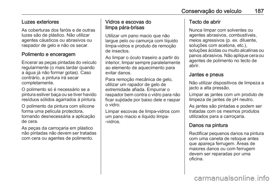 OPEL KARL 2018 Manual de Instruções (in Portugues) Conservação do veículo187Luzes exterioresAs coberturas dos faróis e de outrasluzes são de plástico. Não utilizar
agentes cáusticos ou abrasivos ou
raspador de gelo e não os secar.
Polimento e OPEL KARL 2018 Manual de Instruções (in Portugues) Conservação do veículo187Luzes exterioresAs coberturas dos faróis e de outrasluzes são de plástico. Não utilizar
agentes cáusticos ou abrasivos ou
raspador de gelo e não os secar.
Polimento e