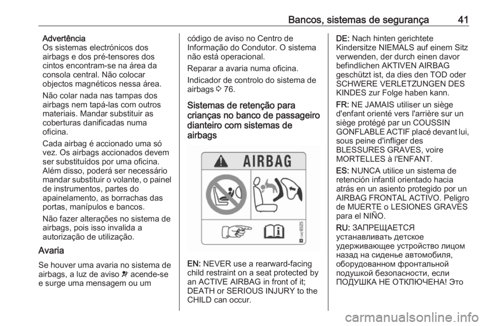OPEL KARL 2018  Manual de Instruções (in Portugues) Bancos, sistemas de segurança41Advertência
Os sistemas electrónicos dos
airbags e dos pré-tensores dos
cintos encontram-se na área da
consola central. Não colocar
objectos magnéticos nessa áre