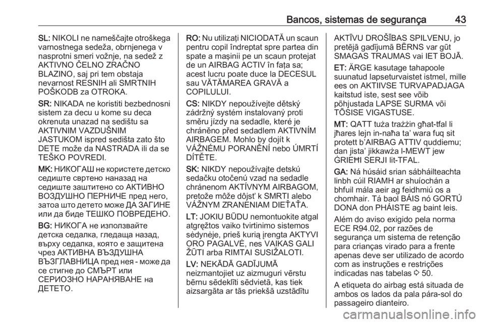 OPEL KARL 2018  Manual de Instruções (in Portugues) Bancos, sistemas de segurança43SL: NIKOLI ne nameščajte otroškega
varnostnega sedeža, obrnjenega v
nasprotni smeri vožnje, na sedež z
AKTIVNO ČELNO ZRAČNO
BLAZINO, saj pri tem obstaja
nevarno