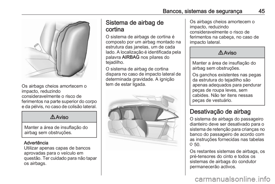 OPEL KARL 2018  Manual de Instruções (in Portugues) Bancos, sistemas de segurança45
Os airbags cheios amortecem o
impacto, reduzindo
consideravelmente o risco de
ferimentos na parte superior do corpo e da pélvis, no caso de colisão lateral.
9 Aviso
