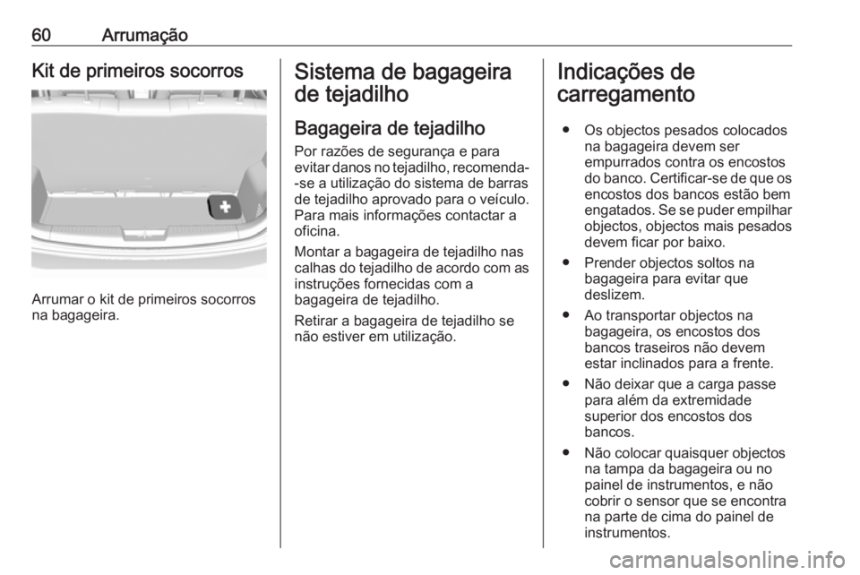 OPEL KARL 2018 Manual de Instruções (in Portugues) 60ArrumaçãoKit de primeiros socorros
Arrumar o kit de primeiros socorros
na bagageira.
Sistema de bagageira
de tejadilho
Bagageira de tejadilho
Por razões de segurança e para
evitar danos no tejad OPEL KARL 2018 Manual de Instruções (in Portugues) 60ArrumaçãoKit de primeiros socorros
Arrumar o kit de primeiros socorros
na bagageira.
Sistema de bagageira
de tejadilho
Bagageira de tejadilho
Por razões de segurança e para
evitar danos no tejad