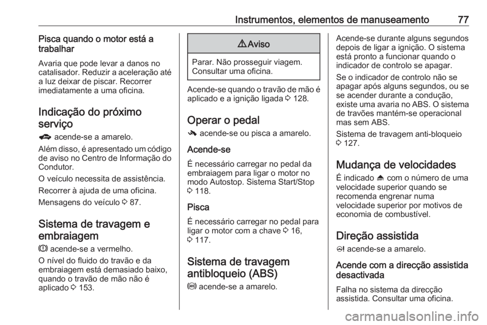 OPEL KARL 2018 Manual de Instruções (in Portugues) Instrumentos, elementos de manuseamento77Pisca quando o motor está a
trabalhar
Avaria que pode levar a danos no
catalisador. Reduzir a aceleração até
a luz deixar de piscar. Recorrer
imediatamente OPEL KARL 2018 Manual de Instruções (in Portugues) Instrumentos, elementos de manuseamento77Pisca quando o motor está a
trabalhar
Avaria que pode levar a danos no
catalisador. Reduzir a aceleração até
a luz deixar de piscar. Recorrer
imediatamente
