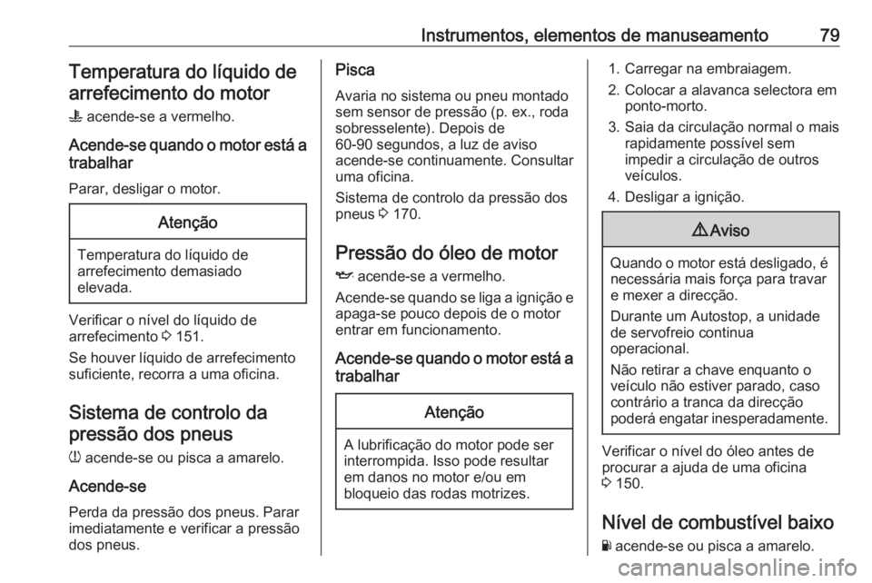 OPEL KARL 2018 Manual de Instruções (in Portugues) Instrumentos, elementos de manuseamento79Temperatura do líquido dearrefecimento do motor
W acende-se a vermelho.
Acende-se quando o motor está a trabalhar
Parar, desligar o motor.Atenção
Temperat OPEL KARL 2018 Manual de Instruções (in Portugues) Instrumentos, elementos de manuseamento79Temperatura do líquido dearrefecimento do motor
W acende-se a vermelho.
Acende-se quando o motor está a trabalhar
Parar, desligar o motor.Atenção
Temperat