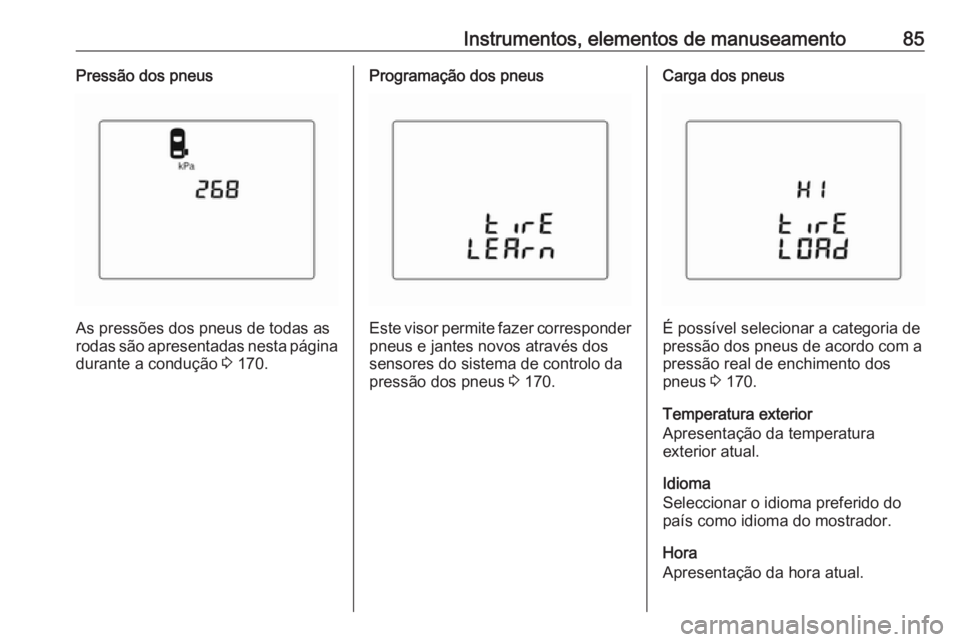 OPEL KARL 2018 Manual de Instruções (in Portugues) Instrumentos, elementos de manuseamento85Pressão dos pneus
As pressões dos pneus de todas as
rodas são apresentadas nesta página
durante a condução 3 170.
Programação dos pneus
Este visor per OPEL KARL 2018 Manual de Instruções (in Portugues) Instrumentos, elementos de manuseamento85Pressão dos pneus
As pressões dos pneus de todas as
rodas são apresentadas nesta página
durante a condução 3 170.
Programação dos pneus
Este visor per