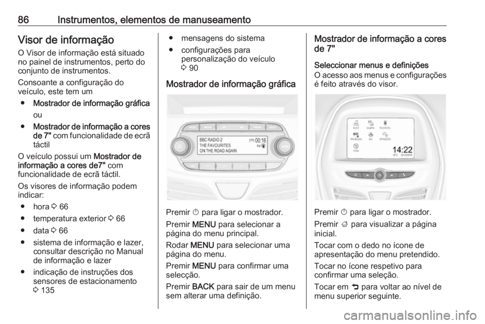 OPEL KARL 2018 Manual de Instruções (in Portugues) 86Instrumentos, elementos de manuseamentoVisor de informação
O Visor de informação está situado
no painel de instrumentos, perto do
conjunto de instrumentos.
Consoante a configuração do
veícul OPEL KARL 2018 Manual de Instruções (in Portugues) 86Instrumentos, elementos de manuseamentoVisor de informação
O Visor de informação está situado
no painel de instrumentos, perto do
conjunto de instrumentos.
Consoante a configuração do
veícul