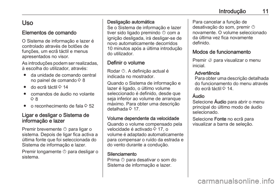 OPEL KARL 2018.5  Manual de Informação e Lazer (in Portugues) Introdução11Uso
Elementos de comando O Sistema de informação e lazer é
controlado através de botões de
funções, um ecrã táctil e menus
apresentados no visor.
As introduções podem ser real