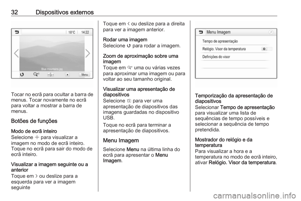 OPEL KARL 2018.5  Manual de Informação e Lazer (in Portugues) 32Dispositivos externos
Tocar no ecrã para ocultar a barra demenus. Tocar novamente no ecrã
para voltar a mostrar a barra de
menus.
Botões de funções
Modo de ecrã inteiro
Selecione  x para visua